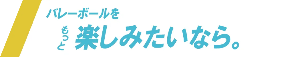 バレーボールをもっと楽しみたい！